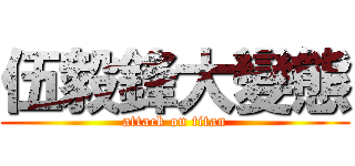 伍毅鋒大變態 (attack on titan)