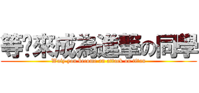 等您來成為進撃の同學 (Waiy you become an attack on titan)