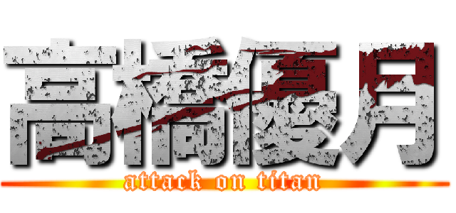 高橋優月 (attack on titan)