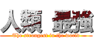 人類 最強 (The strongest in the world)