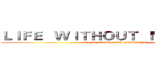 ＬＩＦＥ   ＷＩＴＨＯＵＴ   ＭＡＣＨＩＮＥ (LIFE  WITHOUT  MACHINE)