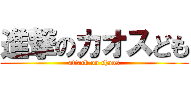 進撃のカオスども (attack on chaos)