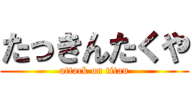 たっきんたくや (attack on titan)