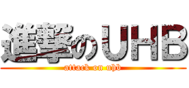 進撃のＵＨＢ (attack on uhb)