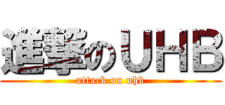 進撃のＵＨＢ (attack on uhb)