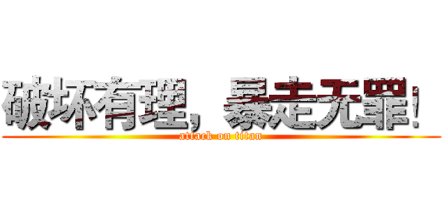 破坏有理，暴走无罪！ (attack on titan)