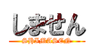 しません (SHIMASEN)