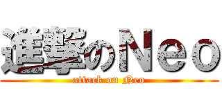 進撃のＮｅｏ (attack on Neo)