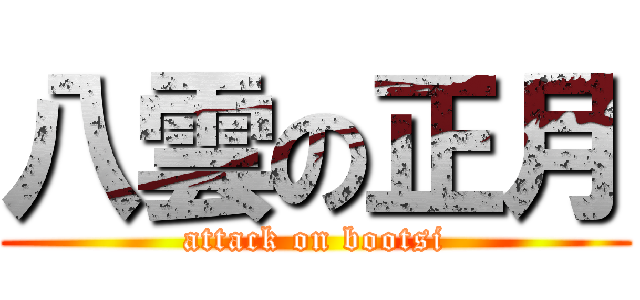 八雲の正月 (attack on bootsi)
