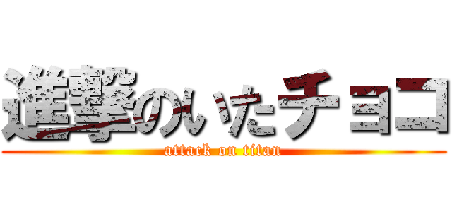 進撃のいたチョコ (attack on titan)