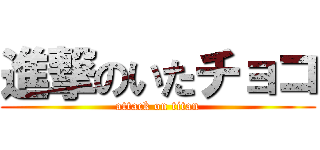 進撃のいたチョコ (attack on titan)