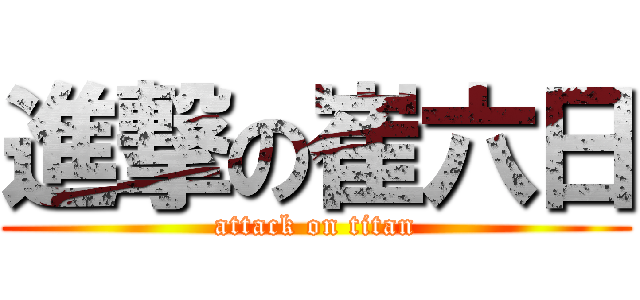 進撃の崔六日 (attack on titan)