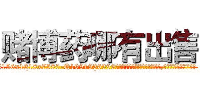 赌博药哪有出售 (赌博药哪有出售【电.话156x1318x7580-Q1991936399鑫宏药业】我们做的是长期生意,靠的是老客户长期支持
参考消息网2月20日报道 韩媒称，“剩女多、离婚率高的城市，房价一定会上涨。”这是中国经济学家金岩石2016年12月参加在上海举行的房地产相关论坛时说的话。
)