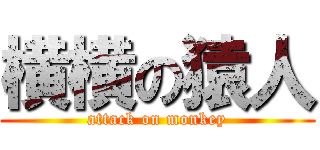 横横の猿人 (attack on monkey)