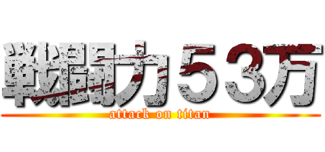 戦闘力５３万 (attack on titan)
