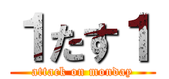 １たす１ (attack on monday)