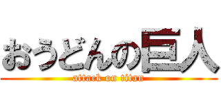 おうどんの巨人 (attack on titan)