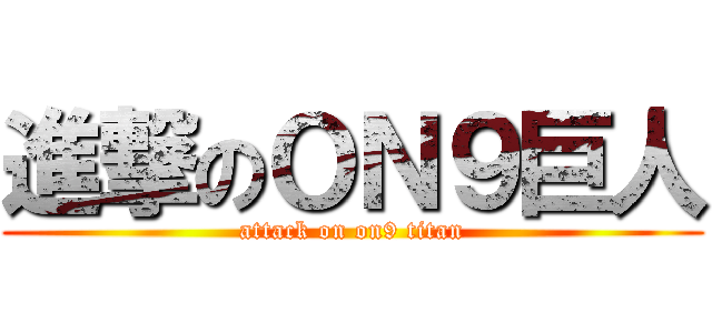 進撃のＯＮ９巨人 (attack on on9 titan)
