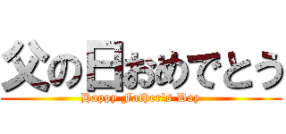 父の日おめでとう (Happy Father's Day)