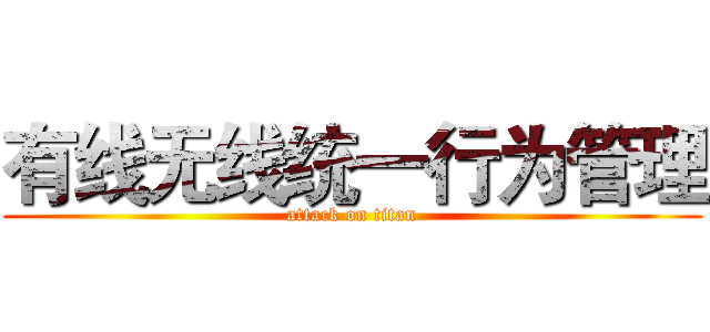 有线无线统一行为管理 (attack on titan)