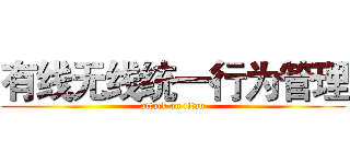有线无线统一行为管理 (attack on titan)