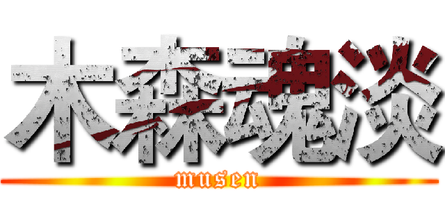 木森魂淡 (musen)