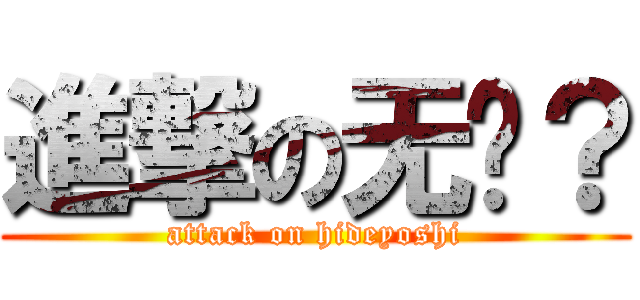進撃の无视？ (attack on hideyoshi)