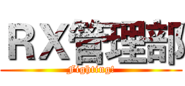 ＲＸ管理部 (Fighting!)
