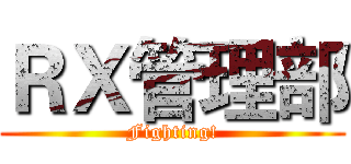ＲＸ管理部 (Fighting!)