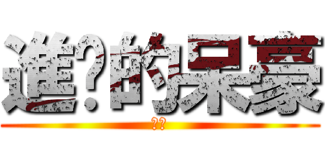 進擊的呆豪 (期待)