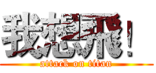 我想飛！ (attack on titan)