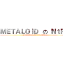 ＭＥＴＡＬＯＩＤ   の  ＮｔＲＳ (Just U Know What Is NtRS)
