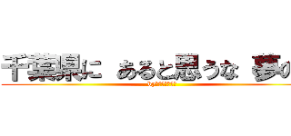 千葉県に あると思うな 夢の国 (by夢の国のネズミ)