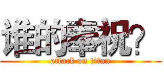 谁的奉祝？ (attack on titan)