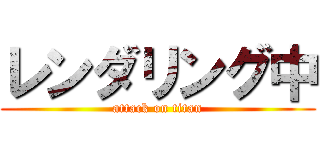 レンダリング中 (attack on titan)