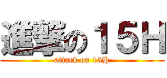 進撃の１５Ｈ (attack on 15H)