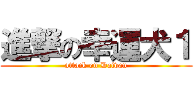進撃の幸運犬１ (attack on Daivan)