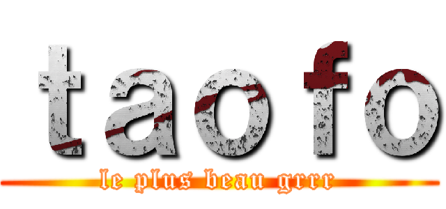 ｔａｏｆｏ (le plus beau grrr)