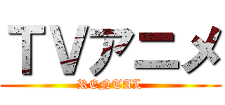 ＴＶアニメ (RENTAL)