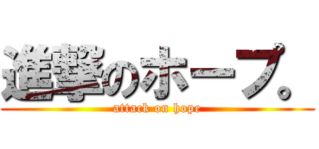 進撃のホープ。 (attack on hope)