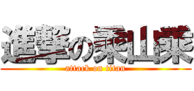 進撃の乘山乘 (attack on titan)