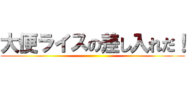 大便ライスの差し入れだ！ ()