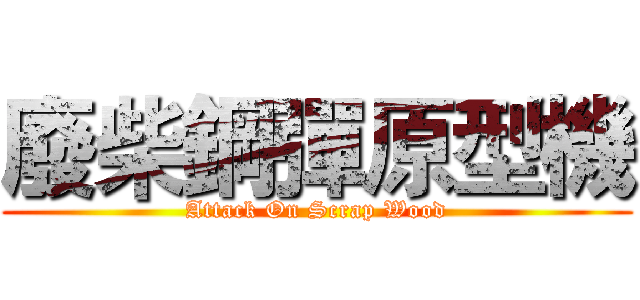 廢柴鋼彈原型機 (Attack On Scrap Wood)