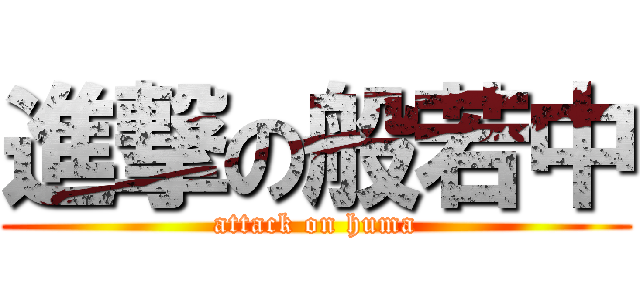 進撃の般若中 (attack on huma)