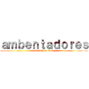 ａｍｂｅｎｔａｄｏｒｅｓ (Maria Jose Ortiz)