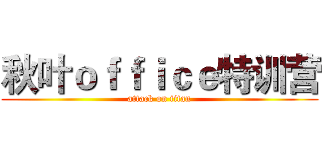 秋叶ｏｆｆｉｃｅ特训营 (attack on titan)