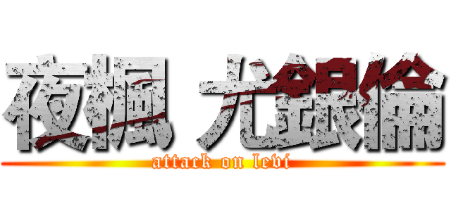 夜楓 尤銀倫 (attack on levi)