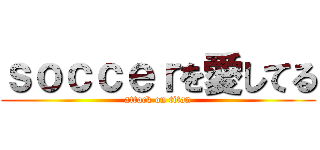 ｓｏｃｃｅｒを愛してる (attack on titan)