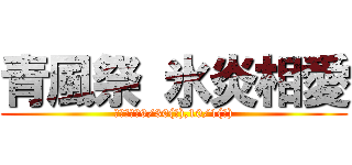 青風祭 氷炎相愛 (喬木中学校9/30(金),10/1(土))
