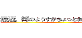 最近、妹のようすがちょっとおかしいんだが。 ()